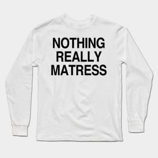 Nothing really mattress Long Sleeve T-Shirt